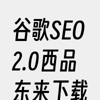 谷歌SEO2.0西品东来下载